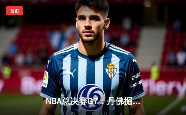 NBA总决赛G7：丹佛掘金险胜迈阿密热火，约基奇荣膺FMVP