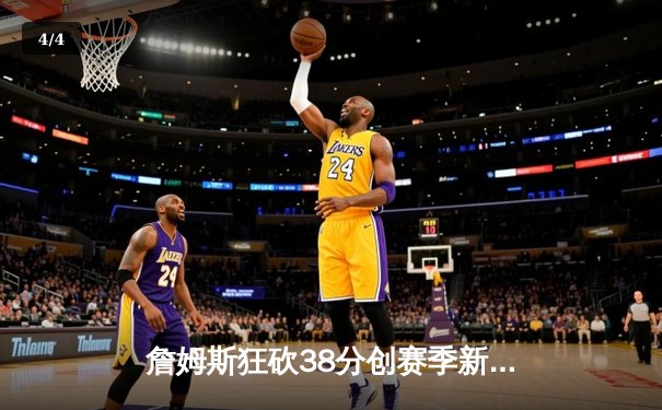 詹姆斯狂砍38分创赛季新高 湖人加时险胜凯尔特人迎三连胜 - 4