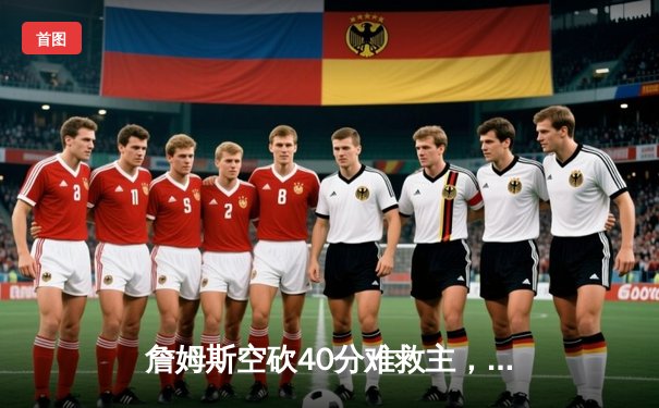 詹姆斯空砍40分难救主，湖人加时惜败凯尔特人，塔图姆关键三分定乾坤