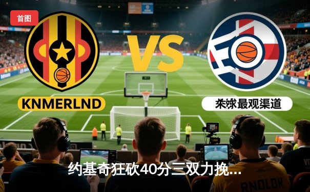 约基奇狂砍40分三双力挽狂澜，掘金加时险胜森林狼总比分2-2平