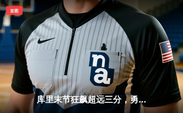 库里末节狂飙超远三分，勇士主场险胜凯尔特人迎五连胜