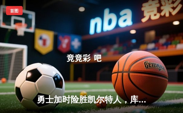 勇士加时险胜凯尔特人，库里狂砍43分率队完成逆转