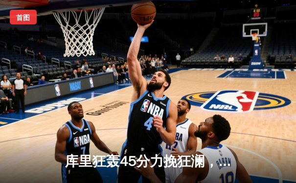 库里狂轰45分力挽狂澜，勇士加时险胜凯尔特人扳平总决赛